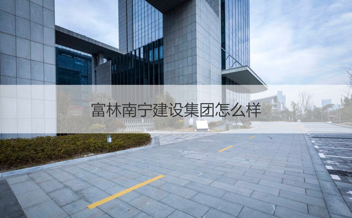 富林南寧建設集團與富林建設集團 實力剖析及經營范圍概覽